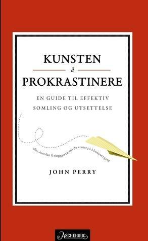 Kunsten å prokrastinere: En guide til effektiv somling og utsettelse by Trond Lundberg, John R. Perry