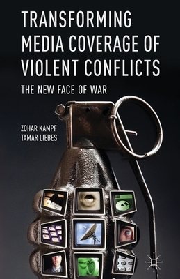 Transforming Media Coverage of Violent Conflicts: The New Face of War by T. Liebes, Z. Kampf
