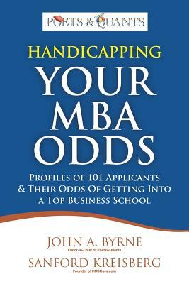 Handicapping Your MBA Odds: Profiles of 101 Applicants & Their Odds Of Getting Into a Top BusIness School by Sanford Kreisberg, John A. Byrne