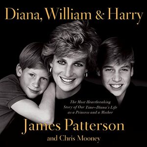 Diana, William, and Harry: The Heartbreaking Story of a Princess and Mother by Chris Mooney, James Patterson