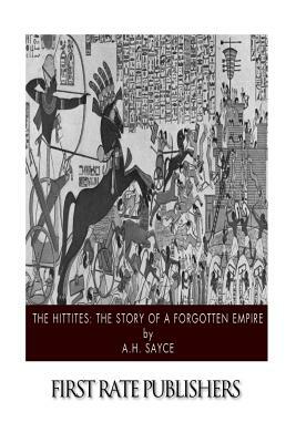 The Hittites: The Story of a Forgotten Empire by A. H. Sayce