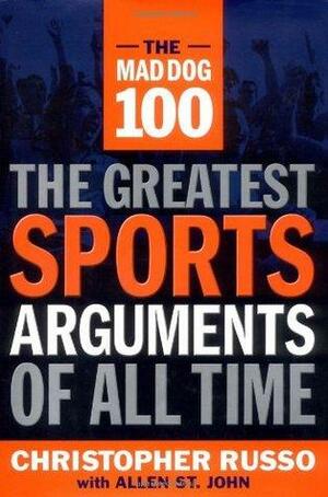 The Mad Dog 100: The Greatest Sports Arguments of All Time by Christopher Russo, Allen St. John