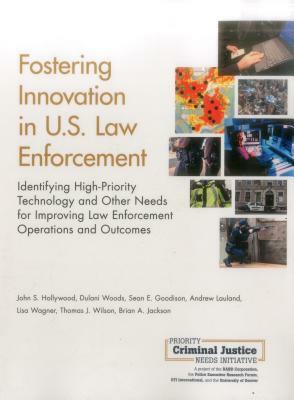 Fostering Innovation in U.S. Law Enforcement: Identifying High-Priority Technology and Other Needs for Improving Law Enforcement Operations and Outcom by Dulani Woods, John S. Hollywood, Sean E. Goodison