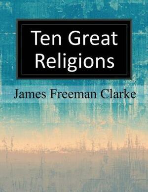 Ten Great Religions by James Freeman Clarke