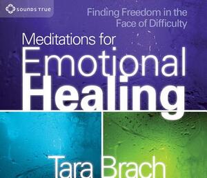 Meditations for Emotional Healing: Finding Freedom in the Face of Difficulty by Tara Brach