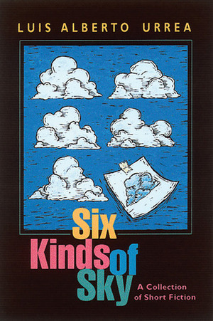 Six Kinds of Sky: A Collection of Short Fiction by Luis Alberto Urrea