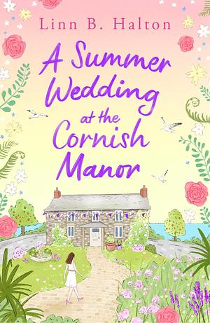 A Summer Wedding at the Cornish Manor: The BRAND-NEW heart-warming, feel-good romantic read for 2024 from Linn B. Halton! by Linn B. Halton, Linn B. Halton