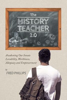 The History Teacher 2.0: Awakening Our Innate Lovability, Worthiness, Adequacy and Empowerment by Fred Phillips