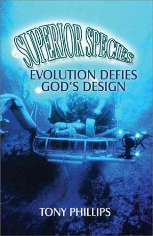 Superior Species: Evolution Defies God's Design by Tony Phillips, Anthony Phillips