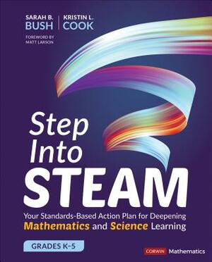 Step Into Steam, Grades K-5: Your Standards-Based Action Plan for Deepening Mathematics and Science Learning by Sarah B. Bush, Kristin L. Cook