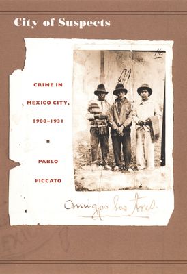 City of Suspects: Crime in Mexico City, 1900-1931 by Pablo Piccato