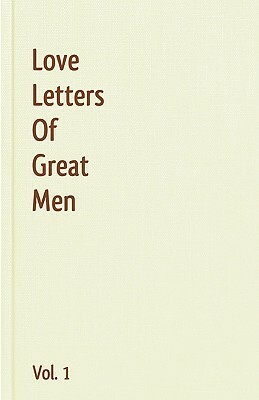 Love Letters Of Great Men - Vol. 1 by Napoléon Bonaparte, George Gordon Byron, Winston Churchill