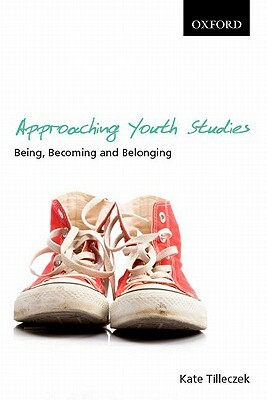 Approaching Youth Studies: Being, Becoming, Belonging by Kate Tilleczek