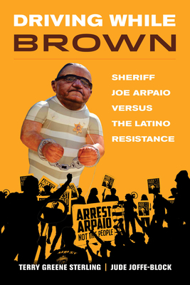 Driving While Brown: Sheriff Joe Arpaio Versus the Latino Resistance by Jude Joffe-Block, Terry Greene Sterling