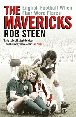 The Mavericks: English Football When Flair Wore Flares by Rob Steen
