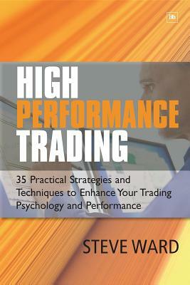 High Performance Trading: 35 Practical Strategies and Techniques to Enhance Your Trading Psychology and Performance by Steve Ward