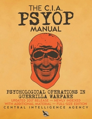 The CIA PSYOP Manual - Psychological Operations in Guerrilla Warfare: Updated 2017 Release - Newly Indexed - With Additional Material - Full-Size Edit by Central Intelligence Agency