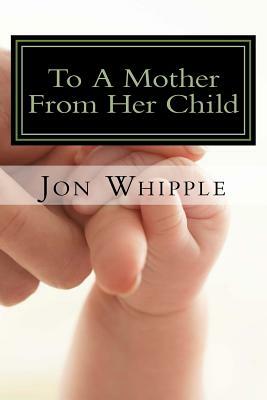 To A Mother From Her Child by Jon Whipple