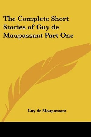 The Complete Short Stories of Guy de Maupassant, Part One by Guy de Maupassant