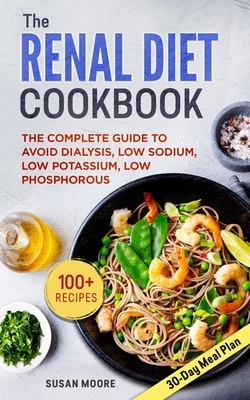 Renal Diet Cookbook: The Complete Guide To Avoid Dialysis, Low Sodium, Low Potassium, Low Phosphorous by Susan Moore