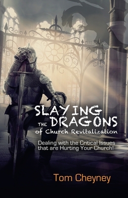 Slaying the Dragons of Church Revitalization: Dealing with the Critical Issues that are Hurting Your Church by Tom Cheyney