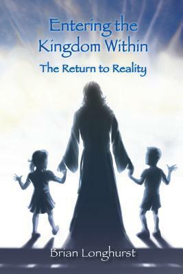 Entering the Kingdom Within: The Return to Reality by Brian Longhurst