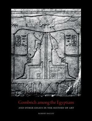 Gombrich Among the Egyptians and Other Essays in the History of Art by Robert Bagley