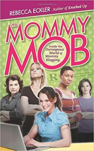 The Mommy Mob: Inside the Outrageous World of Mommy Blogging by Rebecca Eckler