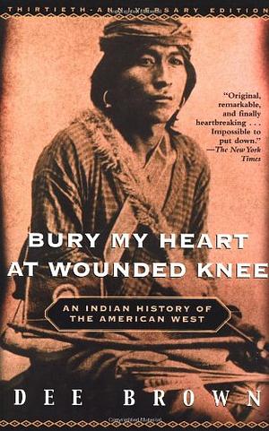 Bury My Heart at Wounded Knee: An Indian History of the American West by Dee Brown