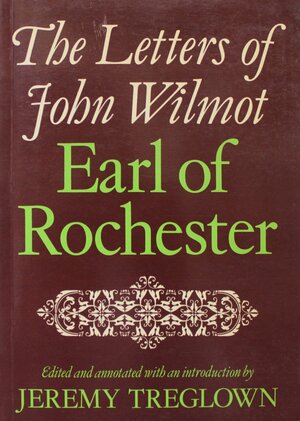 The Letters Of John Wilmot, Earl Of Rochester by Jeremy Treglown, John Wilmot