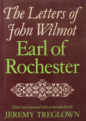 The Letters Of John Wilmot, Earl Of Rochester by Jeremy Treglown, John Wilmot