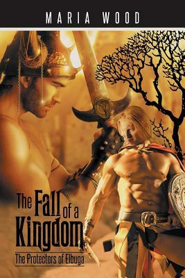 The Fall of a Kingdom: The Protectors of Elbuga by Maria Wood