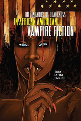 The Paradox of Blackness in African American Vampire Fiction by Jerry Rafiki Jenkins