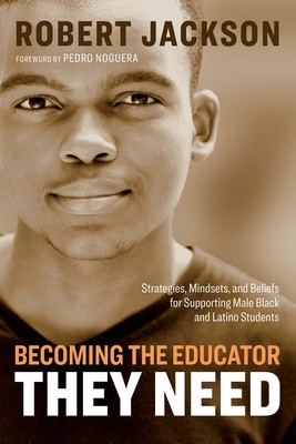 Becoming the Educator They Need: Strategies, Mindsets, and Beliefs for Supporting Male Black and Latino Students by Robert Jackson