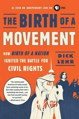 The Birth of a Movement: How Birth of a Nation Ignited the Battle for Civil Rights by Dick Lehr