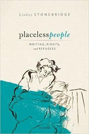 Placeless People: Writings, Rights, and Refugees by Lyndsey Stonebridge