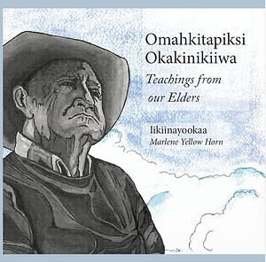 Omahkitapiksi Okakinikiiwa / Teachings from Our Elders by Marlene Yellow Horn
