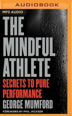 The Mindful Athlete: Secrets to Pure Performance by George Mumford