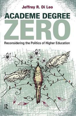 Academe Degree Zero: Reconsidering the Politics of Higher Education by Jeffrey R. Di Leo