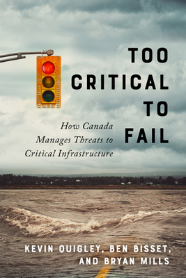 Too Critical to Fail: How Canada Manages Threats to Critical Infrastructure by Bryan Mills, Ben Bisset, Kevin Quigley