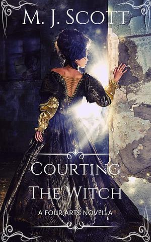 Courting The Witch: A Four Arts Novella by M.J. Scott, M.J. Scott
