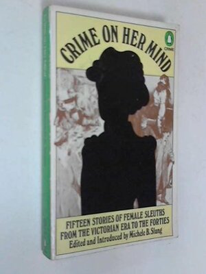 Crime On Her Mind: Fifteen Stories Of Female Sleuths From The Victorian Era To The Forties by Michele Slung
