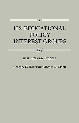 U.S. Educational Policy Interest Groups: Institutional Profiles by James D. Slack, Gregory S. Butler
