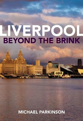Liverpool Beyond the Brink: The Remaking of a Post Imperial City by Michael Parkinson