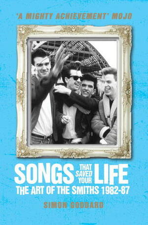 Songs That Saved Your Life: The Art of The Smiths 1982-87 by Simon Goddard