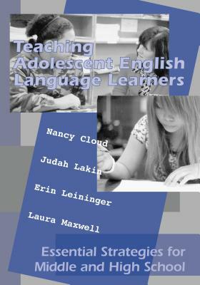 Teaching Adolescent English Language Learners: Essential Strategies for Middle and High School by Erin Leininger, Nancy Cloud, Judah Lakin