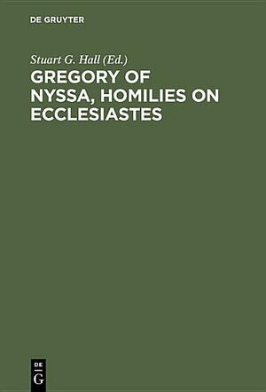Gregory of Nyssa, Homilies on Ecclesiastes: An English Version with Supporting Studies. Proceedings of the Seventh International Colloquium on Gregory of Nyssa by Stuart George Hall