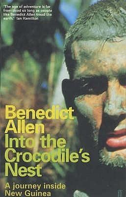 Into the crocodile's nest: a journey inside New Guinea by Benedict Allen, Benedict Allen