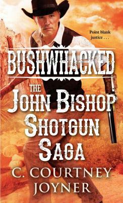 Bushwhacked: The John Bishop Shotgun Saga by C. Courtney Joyner
