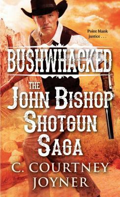 Bushwhacked: The John Bishop Shotgun Saga by C. Courtney Joyner